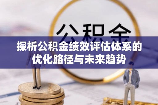 昆都仑探析公积金绩效评估体系的优化路径与未来趋势