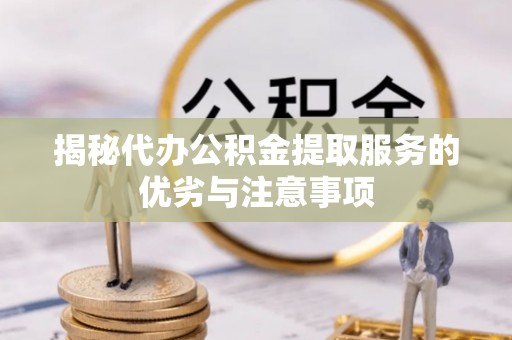 昆都仑揭秘代办公积金提取服务的优劣与注意事项