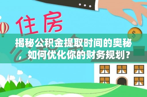 昆都仑揭秘公积金提取时间的奥秘，如何优化你的财务规划？