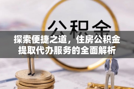 昆都仑探索便捷之道，住房公积金提取代办服务的全面解析