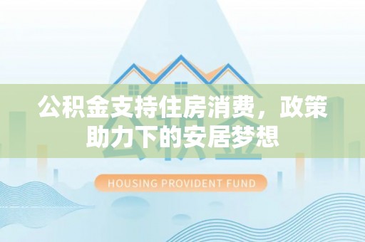 昆都仑公积金支持住房消费，政策助力下的安居梦想