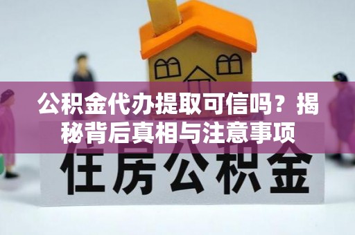 昆都仑公积金代办提取可信吗？揭秘背后真相与注意事项