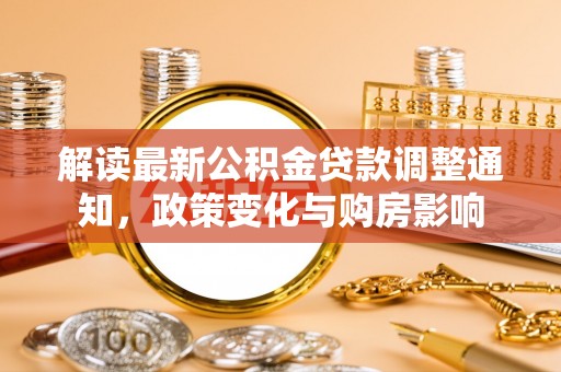 昆都仑解读最新公积金贷款调整通知，政策变化与购房影响