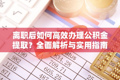 昆都仑离职后如何高效办理公积金提取？全面解析与实用指南