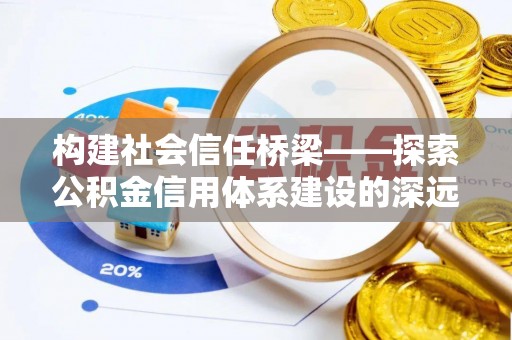 昆都仑构建社会信任桥梁——探索公积金信用体系建设的深远意义