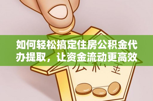 昆都仑如何轻松搞定住房公积金代办提取，让资金流动更高效