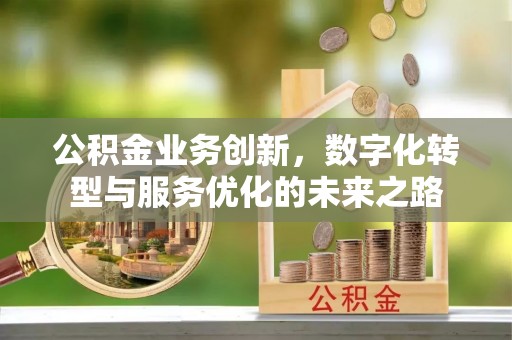 昆都仑公积金业务创新，数字化转型与服务优化的未来之路