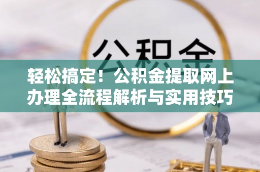 昆都仑轻松搞定！公积金提取网上办理全流程解析与实用技巧