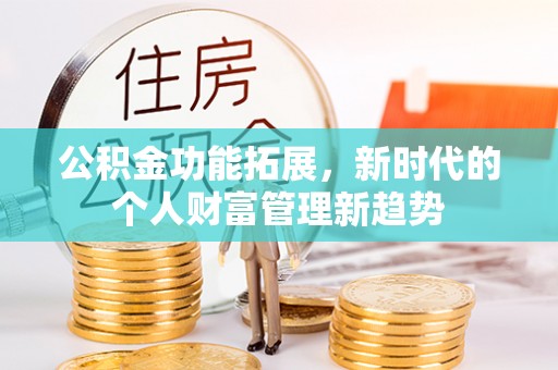 昆都仑公积金功能拓展，新时代的个人财富管理新趋势