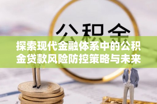 昆都仑探索现代金融体系中的公积金贷款风险防控策略与未来发展趋势