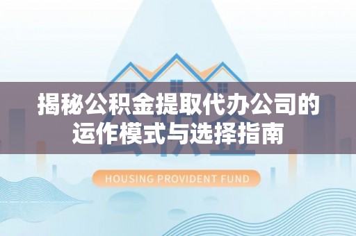 昆都仑揭秘公积金提取代办公司的运作模式与选择指南