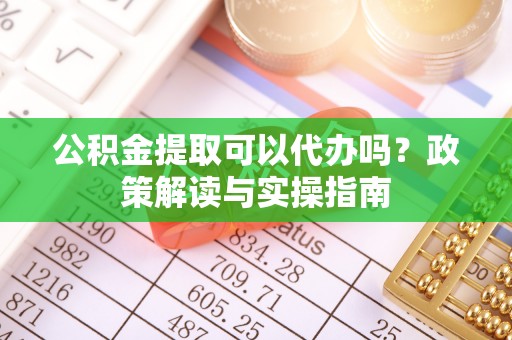 昆都仑公积金提取可以代办吗？政策解读与实操指南