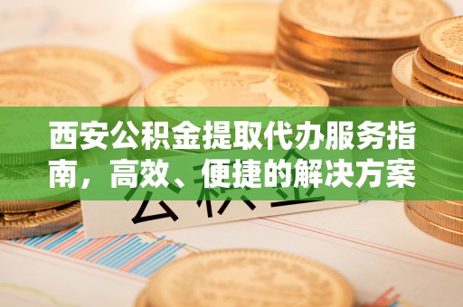 昆都仑西安公积金提取代办服务指南，高效、便捷的解决方案