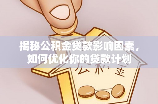 昆都仑揭秘公积金贷款影响因素，如何优化你的贷款计划