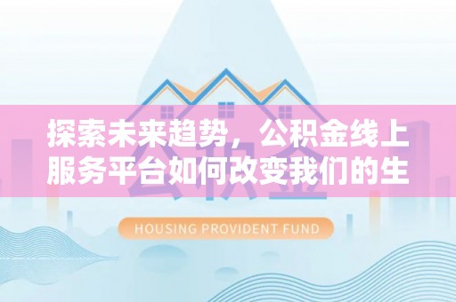 昆都仑探索未来趋势，公积金线上服务平台如何改变我们的生活