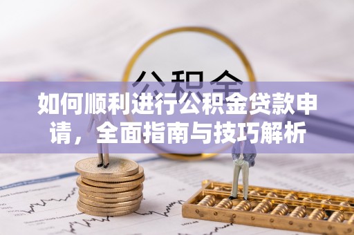 昆都仑如何顺利进行公积金贷款申请，全面指南与技巧解析