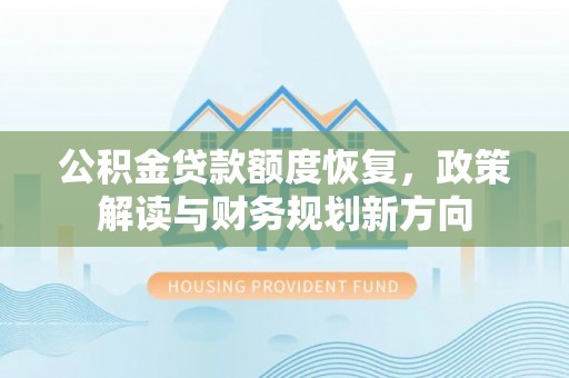 昆都仑公积金贷款额度恢复，政策解读与财务规划新方向