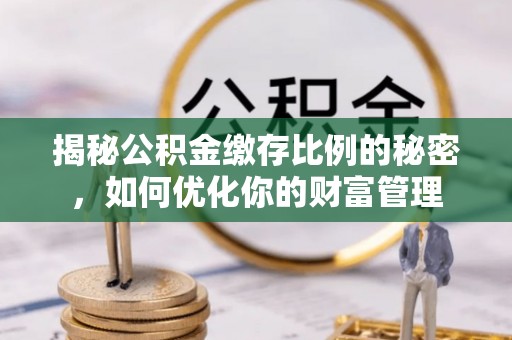 昆都仑揭秘公积金缴存比例的秘密，如何优化你的财富管理