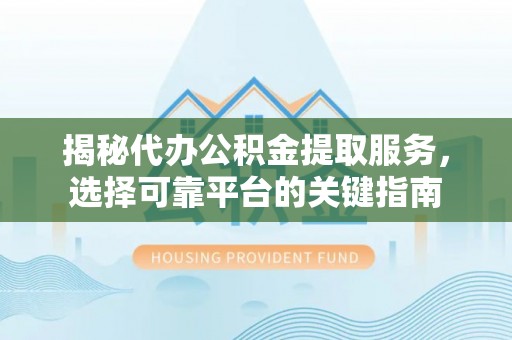 昆都仑揭秘代办公积金提取服务，选择可靠平台的关键指南