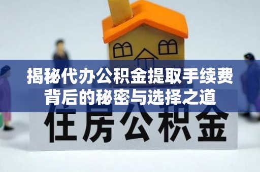 昆都仑揭秘代办公积金提取手续费背后的秘密与选择之道