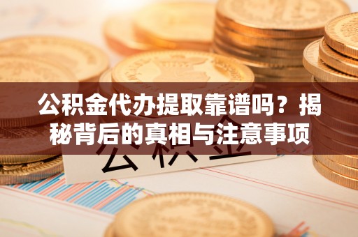 昆都仑公积金代办提取靠谱吗？揭秘背后的真相与注意事项
