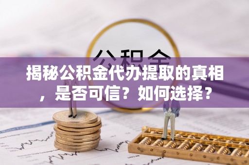 昆都仑揭秘公积金代办提取的真相，是否可信？如何选择？