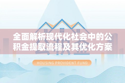 昆都仑全面解析现代化社会中的公积金提取流程及其优化方案
