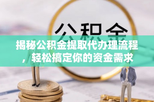 昆都仑揭秘公积金提取代办理流程，轻松搞定你的资金需求