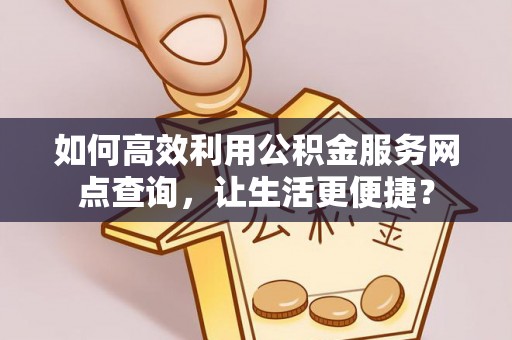 昆都仑如何高效利用公积金服务网点查询，让生活更便捷？