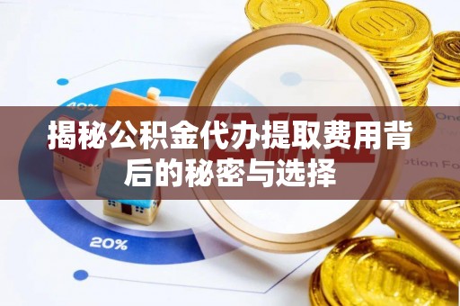 昆都仑揭秘公积金代办提取费用背后的秘密与选择