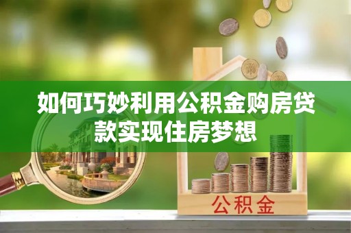 昆都仑如何巧妙利用公积金购房贷款实现住房梦想