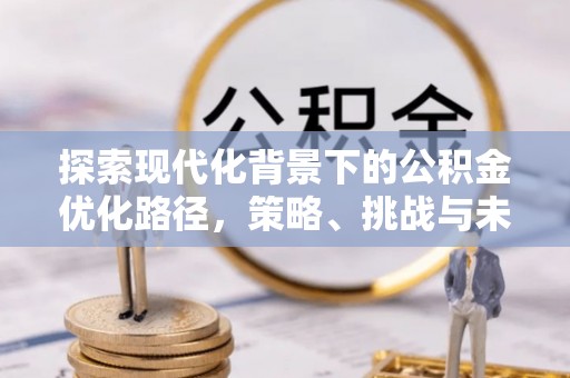 昆都仑探索现代化背景下的公积金优化路径，策略、挑战与未来展望