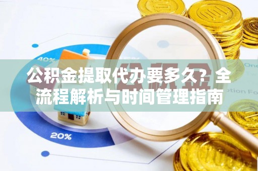 昆都仑公积金提取代办要多久？全流程解析与时间管理指南