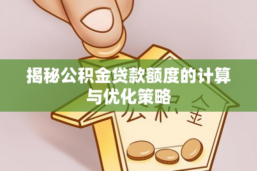 昆都仑揭秘公积金贷款额度的计算与优化策略