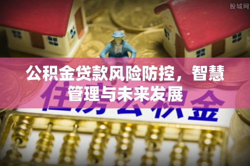 昆都仑公积金贷款风险防控，智慧管理与未来发展