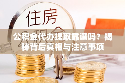 昆都仑公积金代办提取靠谱吗？揭秘背后真相与注意事项