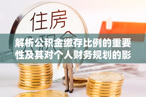昆都仑解析公积金缴存比例的重要性及其对个人财务规划的影响