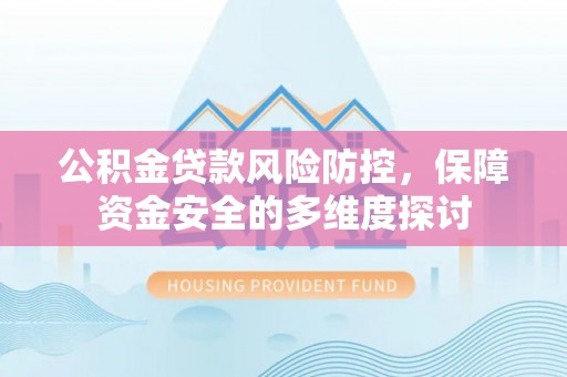 昆都仑公积金贷款风险防控，保障资金安全的多维度探讨