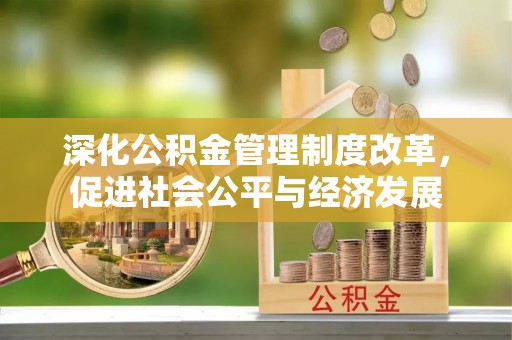 昆都仑深化公积金管理制度改革，促进社会公平与经济发展