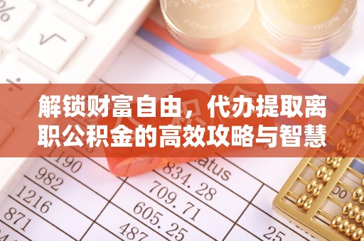 昆都仑解锁财富自由，代办提取离职公积金的高效攻略与智慧选择