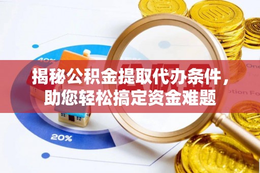昆都仑揭秘公积金提取代办条件，助您轻松搞定资金难题