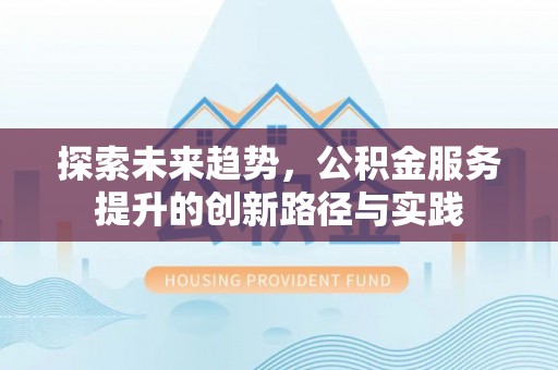 昆都仑探索未来趋势，公积金服务提升的创新路径与实践
