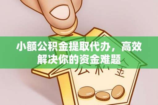 昆都仑小额公积金提取代办，高效解决你的资金难题