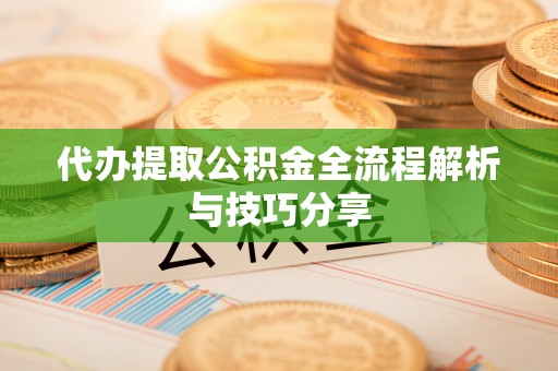 昆都仑代办提取公积金全流程解析与技巧分享