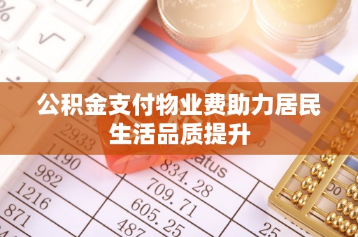 昆都仑公积金支付物业费助力居民生活品质提升