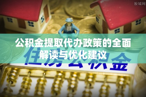 昆都仑公积金提取代办政策的全面解读与优化建议