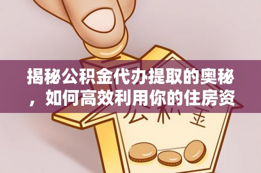 昆都仑揭秘公积金代办提取的奥秘，如何高效利用你的住房资金