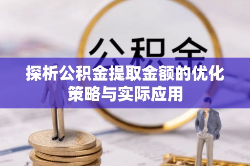 昆都仑探析公积金提取金额的优化策略与实际应用