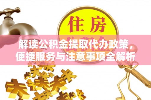 昆都仑解读公积金提取代办政策，便捷服务与注意事项全解析