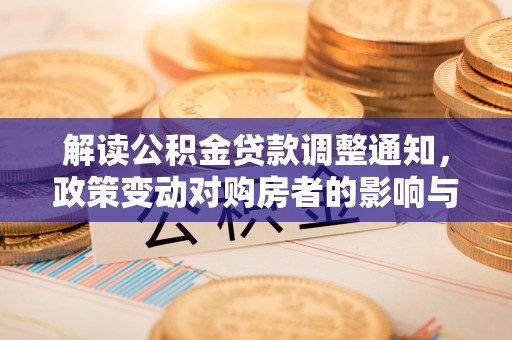 昆都仑解读公积金贷款调整通知，政策变动对购房者的影响与应对策略